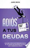 Libro Adiós a tus Deudas: Descubre cómo salir permanentemente de tus deudas sin necesidad de ganar más o morir en el intento