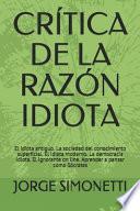 Libro Crítica de la Razón Idiota: El Idiota Antiguo. La Sociedad del Conocimiento Superficial. El Idiota Moderno. La Democracia Idiota. El Ignorante on