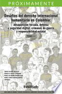 Libro Desafíos del derecho internacional humanitario en Colombia: desaparición forzada defensa y seguridad digital, crímenes de guerra y responsabilidad estatal. Tomo III