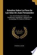 Libro Estudios Sobre La Flora De Las Islas De Juan Fernanedez: Con Una Introduccion Sobre Las Condiciones Jeográficas I Jeolojicas Del Archipiélago Por Robe