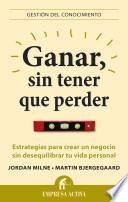 Libro Ganar, sin tener que perder : estrategias para crear un negocio sin desequilibrar tu vida personal