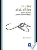 Libro Invisible al ojo clínico. Violencia de pareja y políticas de salud en México