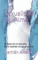 Libro La Sexualidad del Alma: El Sexo Es Un Pecado, ... Pero Cuando No Se Practica