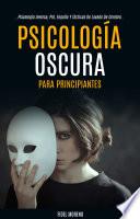 Libro Psicología Oscura Para Principiantes: La Guía Definitiva Para Aprender A Usar Técnicas Avanzadas De Persuasión (Psicología Inversa, Pnl, Engaño Y Tácticas De Lavado De Cerebro)