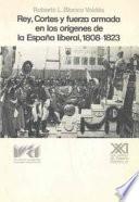 Libro Rey, cortes y fuerza armada en los orígenes de la España liberal, 1808-1823