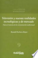 Libro Televisión y Nuevas Realidades Tecnológicas y de Mercado: Hacia el sistema de la comunicación Audiovisual