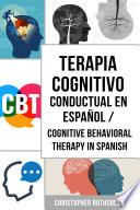 Libro Terapia Cognitivo Conductual En español/ Cognitive Behavioral Therapy in Spanish: Cómo superar la Ansiedad, la Preocupación, el Miedo y la Depresión