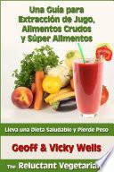 Libro Una Guía para Extracción de Jugo, Alimentos Crudos y Súper Alimentos
